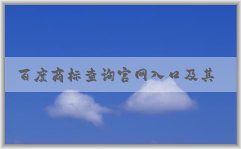 百度商標查詢官網(wǎng)入口及其功能、使用方法和商標圖片大全介紹