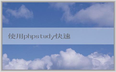 使用phpstudy快速搭建網(wǎng)站：功能及安裝教程