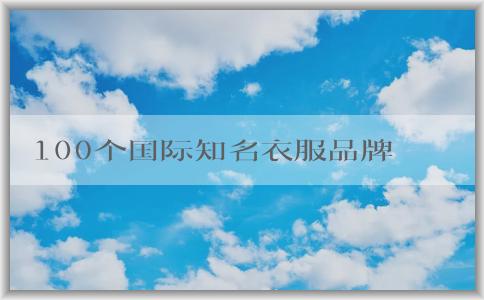 100個(gè)國(guó)際知名衣服品牌大全及其重要性解析