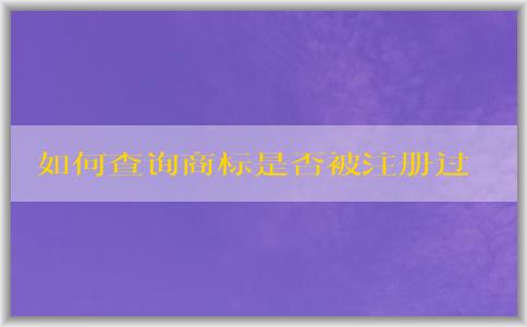 如何查詢商標(biāo)是否被注冊(cè)過？包括國(guó)內(nèi)和國(guó)際商標(biāo)注冊(cè)情況。