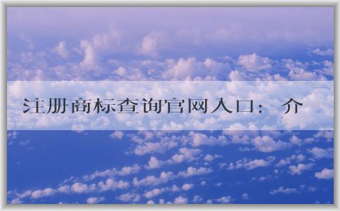 注冊商標查詢官網(wǎng)入口：介紹、使用及查詢信息