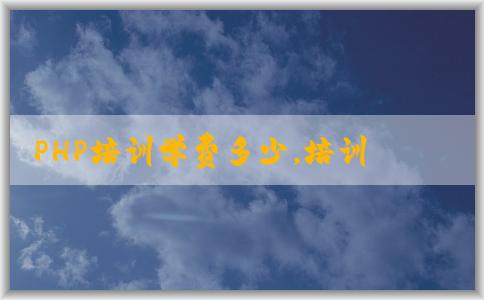 PHP培訓(xùn)學(xué)費(fèi)多少，培訓(xùn)機(jī)構(gòu)哪些，時(shí)間表如何安排？