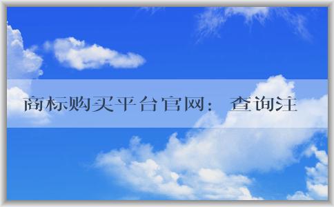 商標(biāo)購買平臺官網(wǎng)：查詢注冊、購買優(yōu)勢、購買流程及價(jià)格