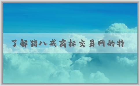 了解豬八戒商標交易網(wǎng)的特點、交易流程和出售商標網(wǎng)站信息