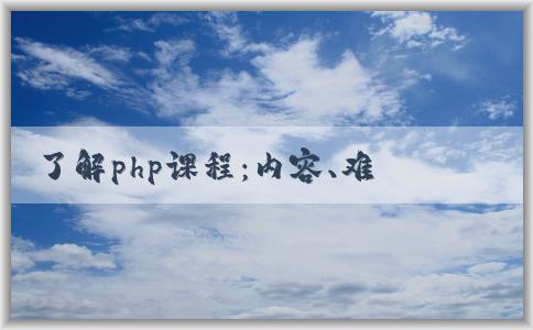 了解php課程：內(nèi)容、難度和應(yīng)用范圍