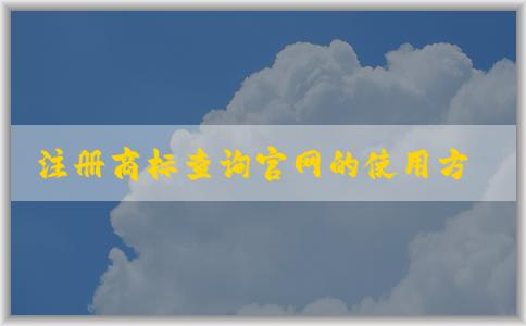 注冊(cè)商標(biāo)查詢官網(wǎng)的使用方法和可查商標(biāo)信息概述