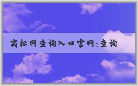 商標(biāo)網(wǎng)查詢(xún)?nèi)肟诠倬W(wǎng)：查詢(xún)方法及結(jié)果解讀