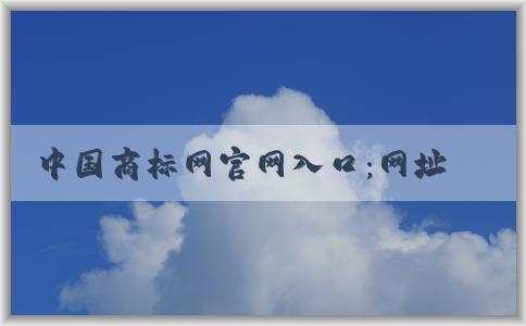 中國(guó)商標(biāo)網(wǎng)官網(wǎng)入口：網(wǎng)址、入口、查詢商標(biāo)信息和功能介紹