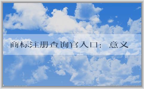 商標注冊查詢官入口：意義、使用方法和查詢信息