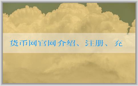 貨幣網(wǎng)官網(wǎng)介紹、注冊、充值和提現(xiàn)攻略