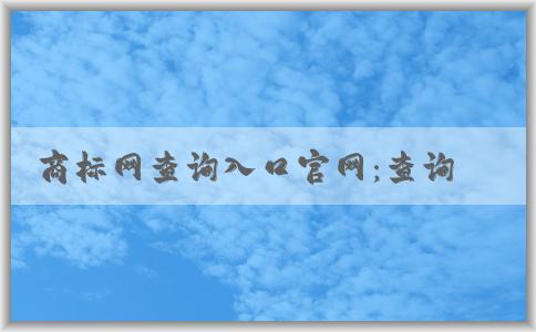 商標(biāo)網(wǎng)查詢?nèi)肟诠倬W(wǎng)：查詢、注冊(cè)、信息一站式解決