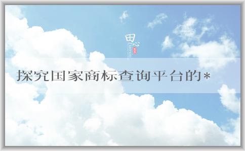 探究國家商標(biāo)查詢平臺的**網(wǎng)站，了解該平臺的定義、使用方法和作用。