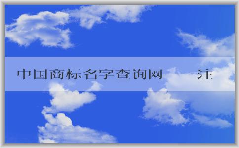 中國商標名字查詢網(wǎng)——注冊商標、查詢信息的官網(wǎng)