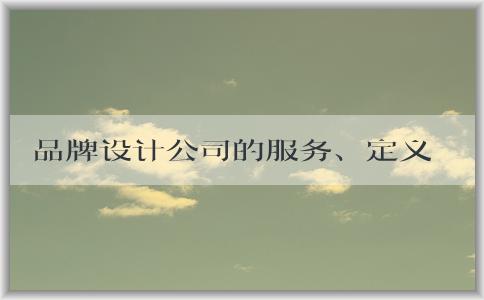 品牌設(shè)計公司的服務(wù)、定義、選擇及注意事項